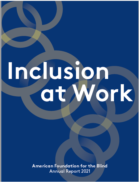 AFB 2021 annual report cover. Text reads: Inclusion at Work, American Foundation for the Blind, 2021 Annual Report. Behind the text is an illustration of interlocking rings.