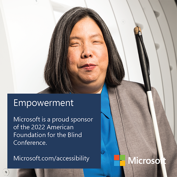 Empowerment. Microsoft is a proud sponsor of the 2022 American Foundation for the Blind Leadership Conference. Microsoft.com/Accessibility. An Asian woman with shoulder-length dark hair wears a gray jacket and a bright blue shirt, her white cane resting against her shoulder.